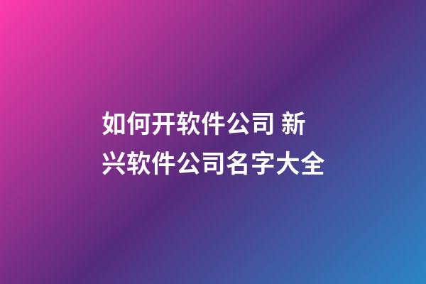 如何开软件公司 新兴软件公司名字大全-第1张-公司起名-玄机派